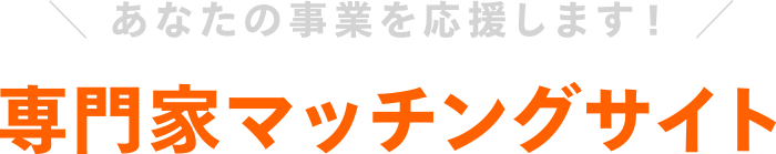 あなたの事業を応援します！専門家マッチングサイト